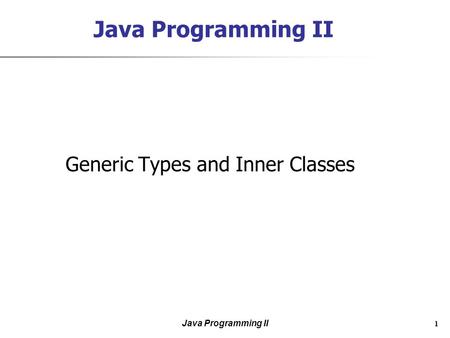 Java Programming II 1 Generic Types and Inner Classes.