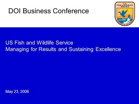 US Fish and Wildlife Service Managing for Results and Sustaining Excellence May 23, 2006 DOI Business Conference.
