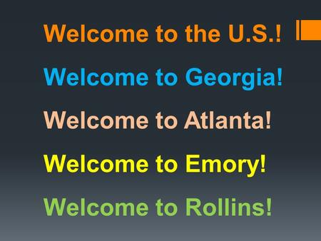 Welcome to the U.S.! Welcome to Georgia! Welcome to Atlanta! Welcome to Emory! Welcome to Rollins!
