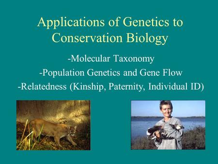 Applications of Genetics to Conservation Biology -Molecular Taxonomy -Population Genetics and Gene Flow -Relatedness (Kinship, Paternity, Individual ID)