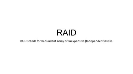 RAID RAID stands for Redundant Array of Inexpensive (Independent) Disks.