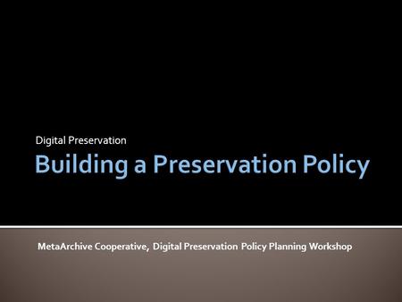 Digital Preservation MetaArchive Cooperative, Digital Preservation Policy Planning Workshop.
