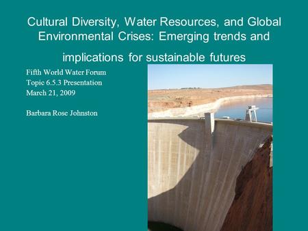 Cultural Diversity, Water Resources, and Global Environmental Crises: Emerging trends and implications for sustainable futures Fifth World Water Forum.