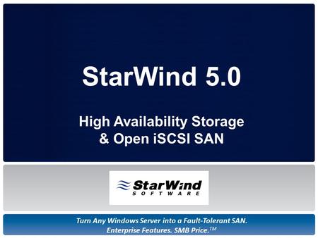 StarWind 5.0 High Availability Storage & Open iSCSI SAN Turn Any Windows Server into a Fault-Tolerant SAN. Enterprise Features. SMB Price. TM.