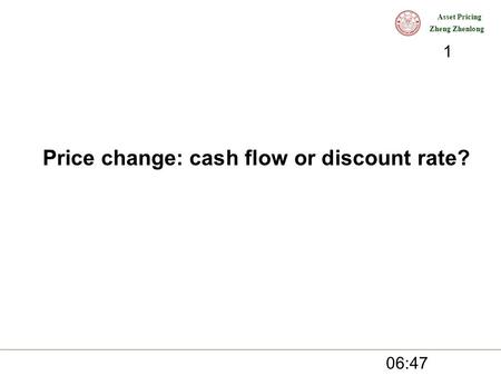 Asset Pricing Zheng Zhenlong Price change: cash flow or discount rate? 06:49 1.