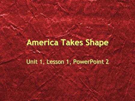America Takes Shape Unit 1, Lesson 1, PowerPoint 2.