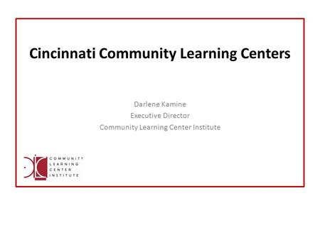 Cincinnati Community Learning Centers Darlene Kamine Executive Director Community Learning Center Institute.