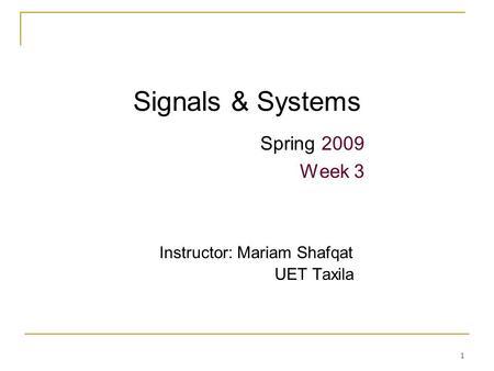 1 Signals & Systems Spring 2009 Week 3 Instructor: Mariam Shafqat UET Taxila.