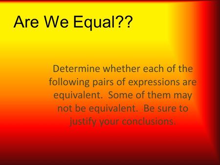 Are We Equal?? Determine whether each of the following pairs of expressions are equivalent. Some of them may not be equivalent. Be sure to justify your.