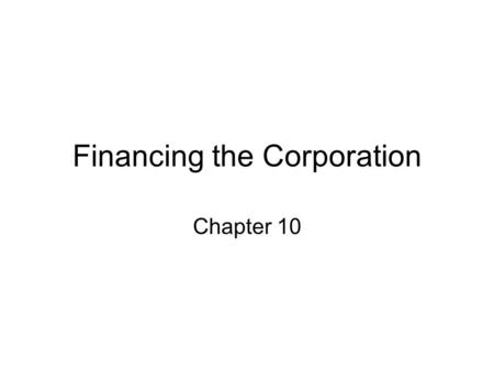 Financing the Corporation Chapter 10. Introduction Capital is the lifeblood of businesses, and this is as true for sole proprietorships as it is for huge,