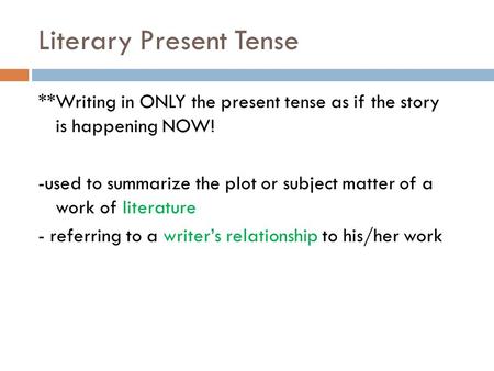 Literary Present Tense **Writing in ONLY the present tense as if the story is happening NOW! -used to summarize the plot or subject matter of a work of.