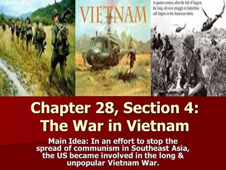 Chapter 28, Section 4: The War in Vietnam Main Idea: In an effort to stop the spread of communism in Southeast Asia, the US became involved in the long.
