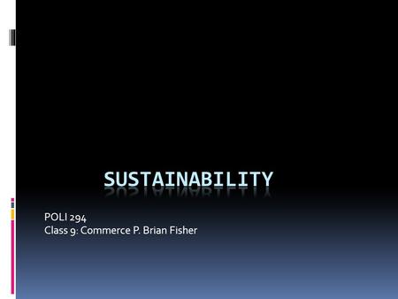 POLI 294 Class 9: Commerce P. Brian Fisher. Agenda  Finish Education = sustainability  Review  Ecology of Commerce.