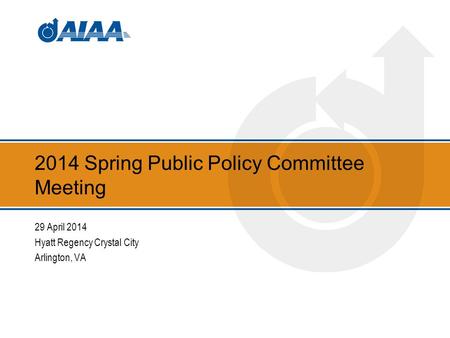 2014 Spring Public Policy Committee Meeting 29 April 2014 Hyatt Regency Crystal City Arlington, VA.