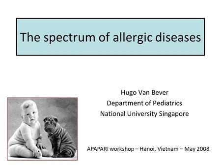 The spectrum of allergic diseases Hugo Van Bever Department of Pediatrics National University Singapore APAPARI workshop – Hanoi, Vietnam – May 2008.