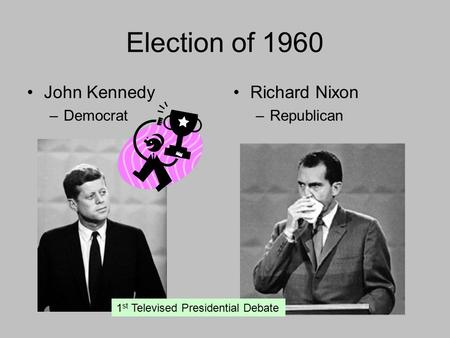 Election of 1960 John Kennedy –Democrat Richard Nixon –Republican 1 st Televised Presidential Debate.