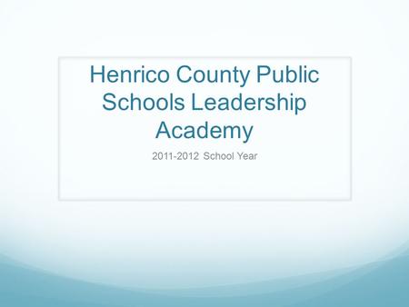 Henrico County Public Schools Leadership Academy 2011-2012 School Year.