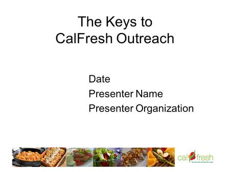 The Keys to CalFresh Outreach Date Presenter Name Presenter Organization.
