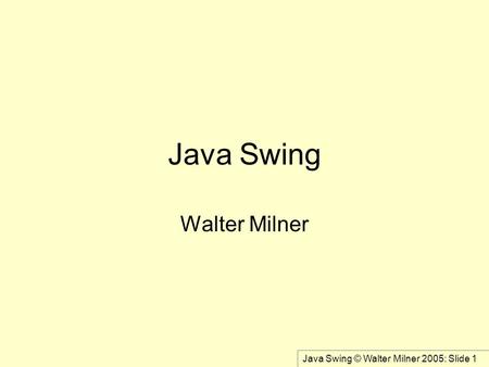 Java Swing © Walter Milner 2005: Slide 1 Java Swing Walter Milner.