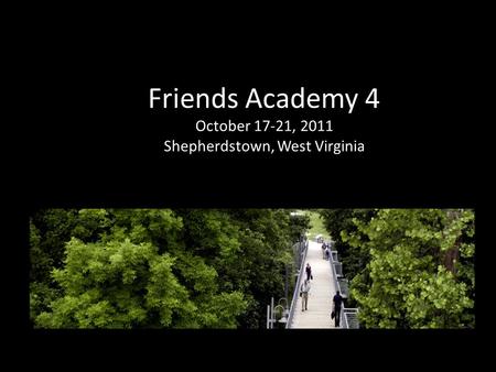 Friends Academy 4 October 17-21, 2011 Shepherdstown, West Virginia.