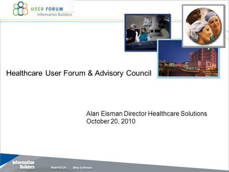 Healthcare User Forum & Advisory Council Alan Eisman Director Healthcare Solutions October 20, 2010.