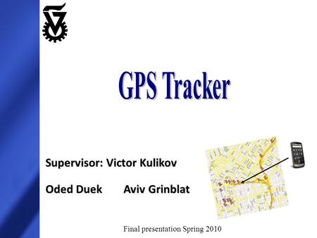 Supervisor: Victor Kulikov Oded Duek Aviv Grinblat Final presentation Spring 2010.