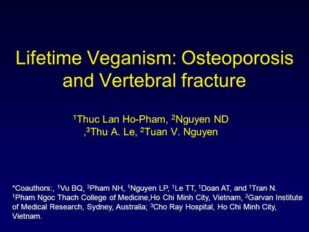 Lifetime Veganism: Osteoporosis and Vertebral fracture 1 Thuc Lan Ho-Pham, 2 Nguyen ND, 3 Thu A. Le, 2 Tuan V. Nguyen *Coauthors:, 1 Vu BQ, 3 Pham NH,