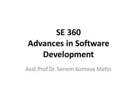 SE 360 Advances in Software Development Asst.Prof.Dr. Senem Kumova Metin.