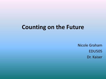 Counting on the Future Nicole Graham EDU505 Dr. Kaiser.