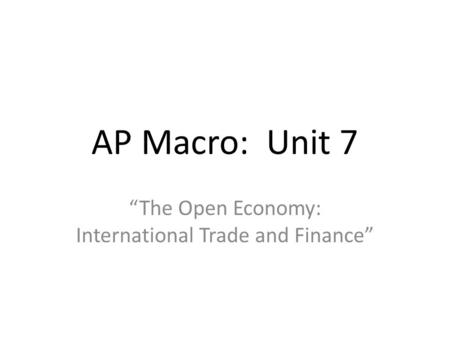 AP Macro: Unit 7 “The Open Economy: International Trade and Finance”