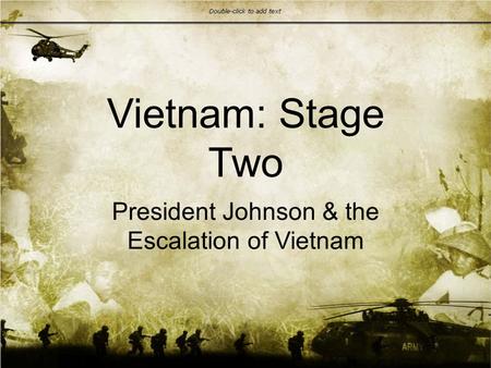 Vietnam: Stage Two President Johnson & the Escalation of Vietnam.