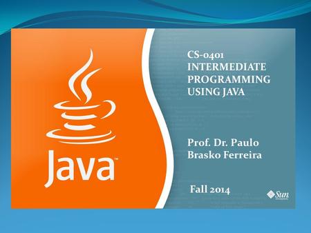 CS-0401 INTERMEDIATE PROGRAMMING USING JAVA Prof. Dr. Paulo Brasko Ferreira Fall 2014.