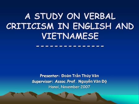A STUDY ON VERBAL CRITICISM IN ENGLISH AND VIETNAMESE --------------- Presenter: Đoàn Trần Thúy Vân Supervisor: Assoc.Prof. Nguyễn Văn Độ Hanoi, November.