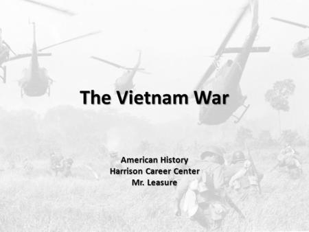 The Vietnam War American History Harrison Career Center Mr. Leasure.