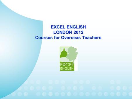 EXСEL ENGLISH LONDON 2012 Courses for Overseas Teachers.