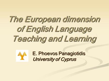 The European dimension of English Language Teaching and Learning E. Phoevos Panagiotidis University of Cyprus.