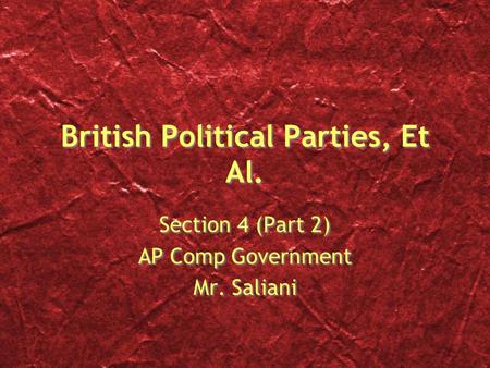 British Political Parties, Et Al. Section 4 (Part 2) AP Comp Government Mr. Saliani Section 4 (Part 2) AP Comp Government Mr. Saliani.