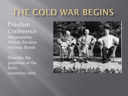 Potsdam Conference Reparations Polish Borders Atomic Bomb Describe the positions of the three countries/men.