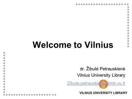Welcome to Vilnius dr. Žibutė Petrauskienė Vilnius University Library