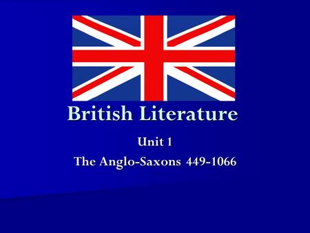 Unit 1 The Anglo-Saxons 449-1066 British Literature Unit 1 The Anglo-Saxons 449-1066.