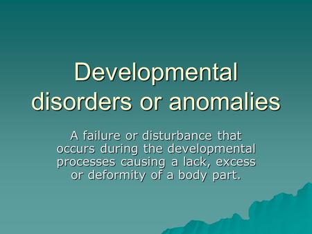 Developmental disorders or anomalies