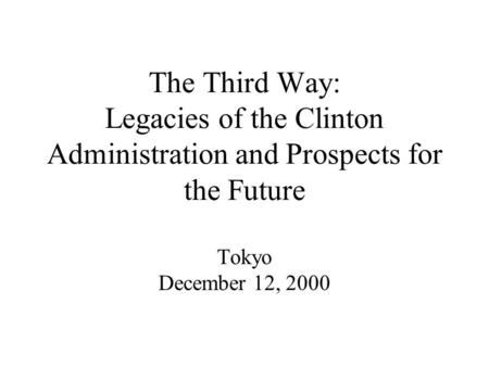 The Third Way: Legacies of the Clinton Administration and Prospects for the Future Tokyo December 12, 2000.