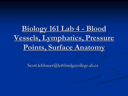 Biology 161 Lab 4 - Blood Vessels, Lymphatics, Pressure Points, Surface Anatomy Scott.lehbauer@lethbridgecollege.ab.ca.