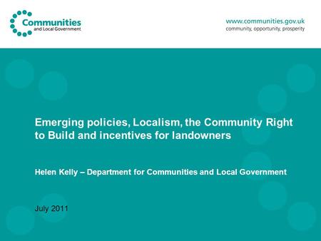 Emerging policies, Localism, the Community Right to Build and incentives for landowners Helen Kelly – Department for Communities and Local Government July.