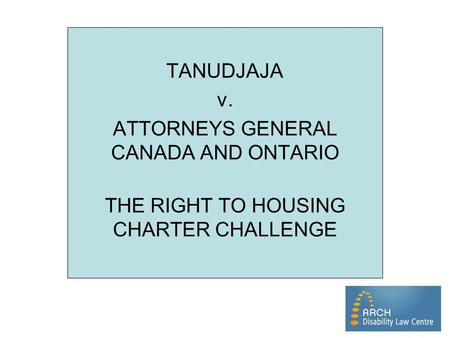 TANUDJAJA v. ATTORNEYS GENERAL CANADA AND ONTARIO THE RIGHT TO HOUSING CHARTER CHALLENGE.