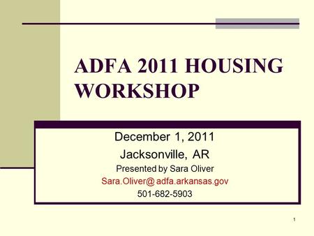 ADFA 2011 HOUSING WORKSHOP December 1, 2011 Jacksonville, AR Presented by Sara Oliver adfa.arkansas.gov 501-682-5903 1.
