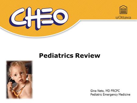 Pediatrics Review Gina Neto, MD FRCPC Pediatric Emergency Medicine.