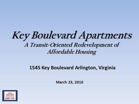 Key Boulevard Apartments A Transit-Oriented Redevelopment of Affordable Housing March 23, 2010 1545 Key Boulevard Arlington, Virginia.