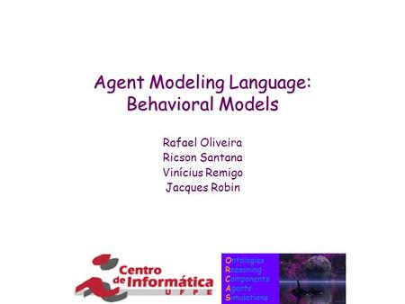 Ontologies Reasoning Components Agents Simulations Agent Modeling Language: Behavioral Models Rafael Oliveira Ricson Santana Vinícius Remigo Jacques Robin.