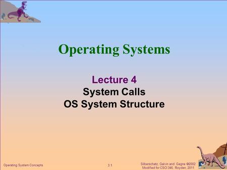 Silberschatz, Galvin and Gagne  2002 Modified for CSCI 346, Royden, 2011 3.1 Operating System Concepts Operating Systems Lecture 4 System Calls OS System.